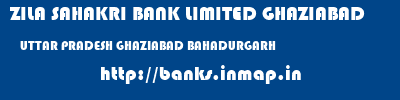 ZILA SAHAKRI BANK LIMITED GHAZIABAD  UTTAR PRADESH GHAZIABAD BAHADURGARH   banks information 